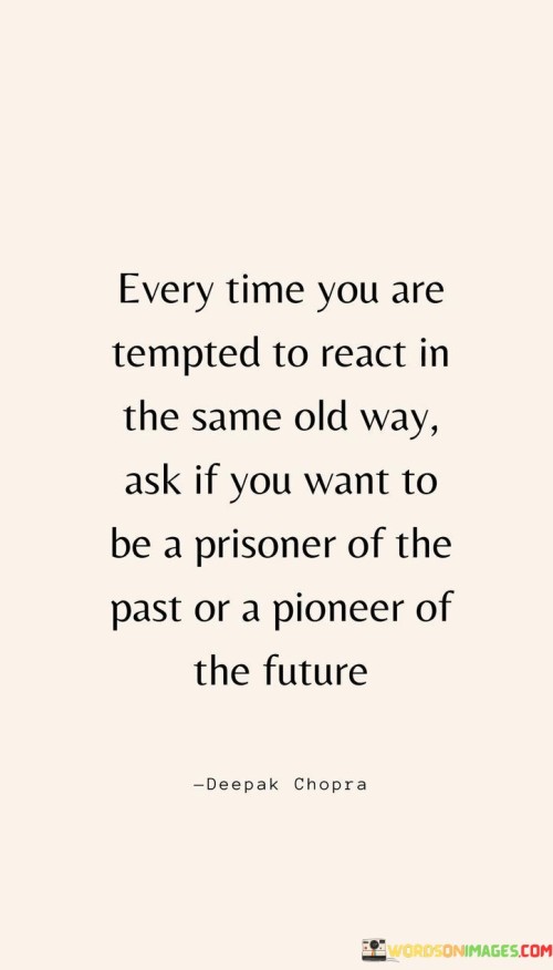 Every-Time-You-Are-Tempted-To-React-In-The-Same-Old-Way-Ask-Quotes.jpeg