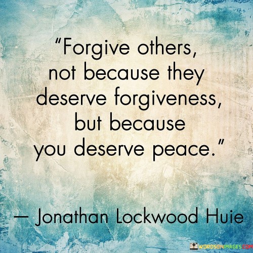 Forgive Others Not Because They Deserve Forgiveness But Because Quotes