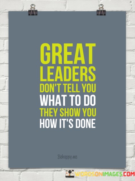 Great Leaders Don't Tell You What To Do They Show You How Quotes