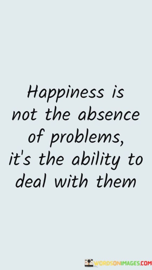 Happiness-Is-Not-The-Absence-Of-Problem-Its-The-Ability-To-Deal-With-Quotes.jpeg