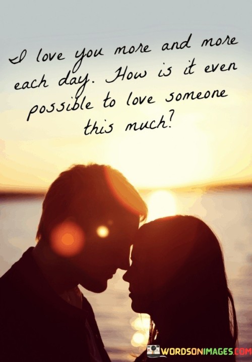 I-Love-You-More-And-More-Each-Day-How-Is-It-Ever-Possible-To-Love-Quotes.jpeg