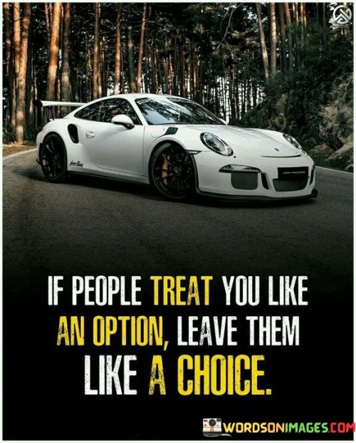 If-People-Treat-You-Like-An-Option-Leave-Then-Like-A-Choice-Quotes.jpeg