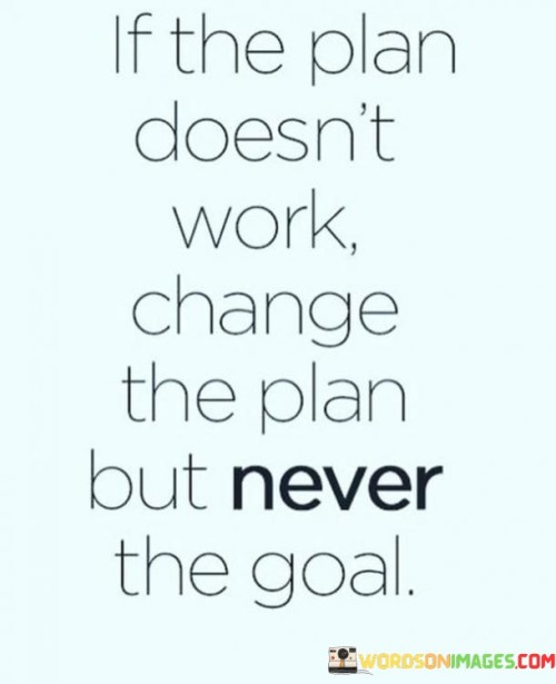 If-The-Plan-Doesnt-Work-Change-The-Plan-But-Never-The-Goal-Quotes.jpeg