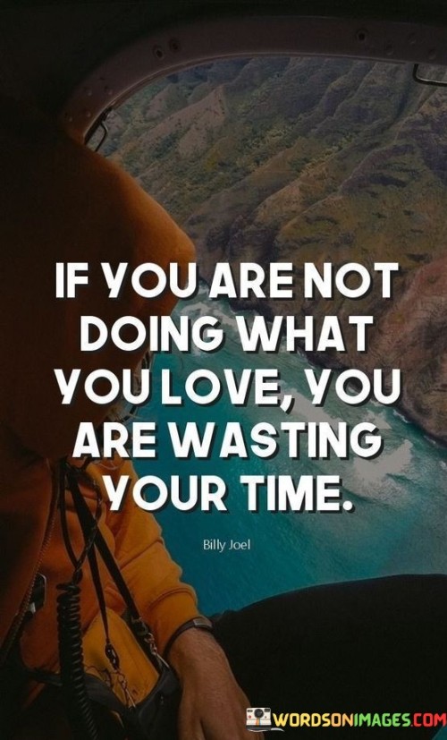If-You-Are-Not-Doing-What-You-Love-You-Are-Wasting-Your-Time-Quotes.jpeg