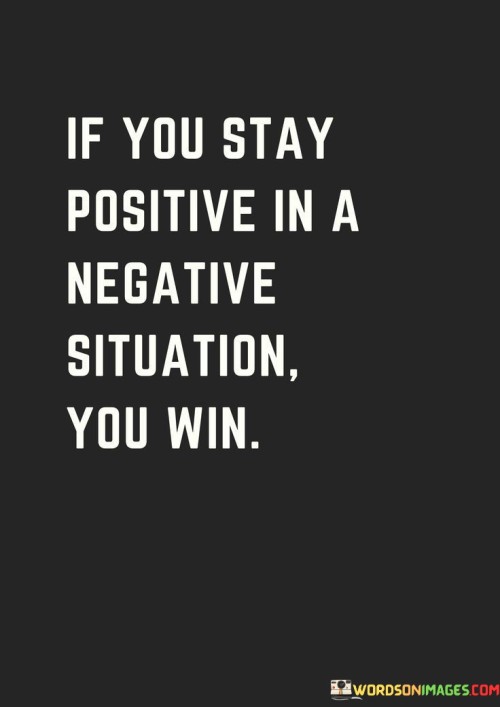 If You Stay Positive In A Negative Situation You Win Quotes