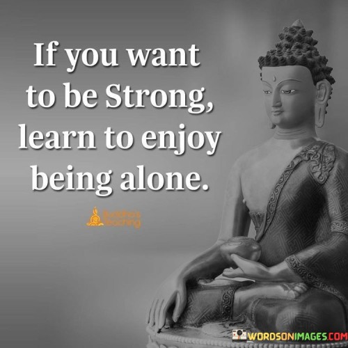 If You Want To Be Strong Learn To Enjoy Being Alone Quotes