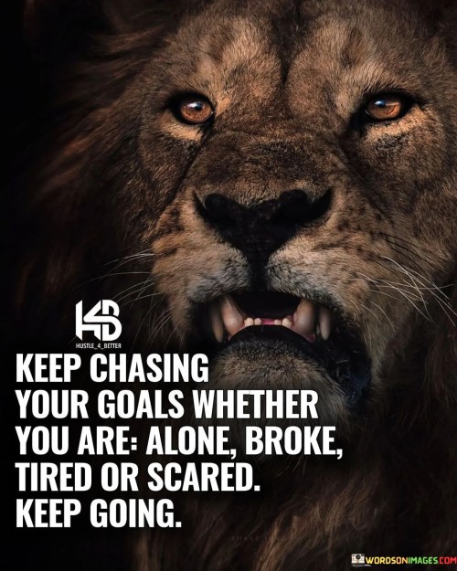 Keep-Chasing-Your-Goals-Whether-You-Are-Alone-Broke-Tired-Or-Quotes.jpeg