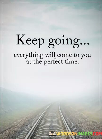 Keep-Going-Everything-Will-Come-To-You-At-The-Perfect-Time-Quotes.jpeg