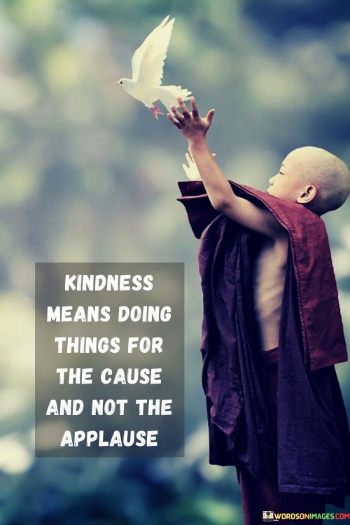 Kindness-Means-Doing-Things-For-The-Cause-And-Not-The-Applause-Quotes.jpeg