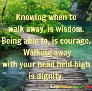 Knowing-When-To-Walk-Away-Is-Wisdom-Being-Able-To-Is-Courage-Quotes.jpeg