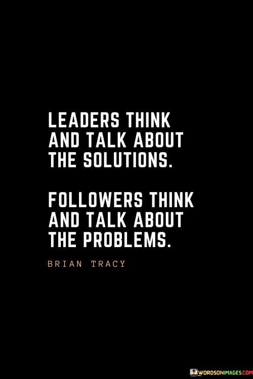 Leaders Think And Talk About The Solutions Followers Think And Talk Quotes