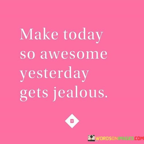 Make-Today-So-Awesome-Yesterday-Gets-Jealous-Quotes.jpeg