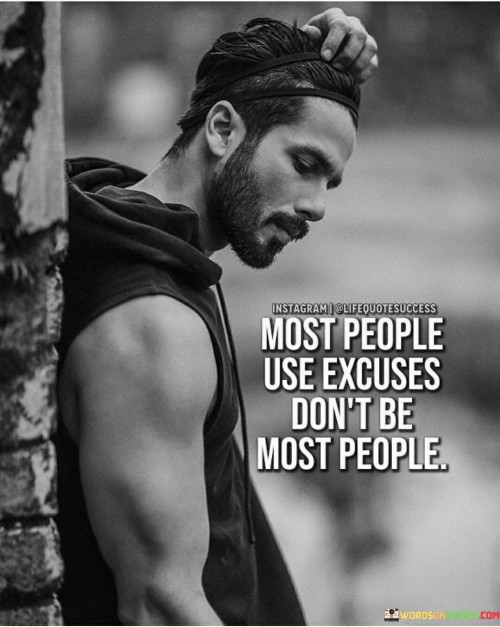 Most People Use Excuses Don't Be Most People Quotes