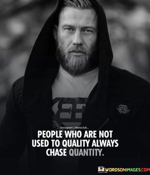 People Who Are Not Used To Quality Always Chase Quantity Quotes