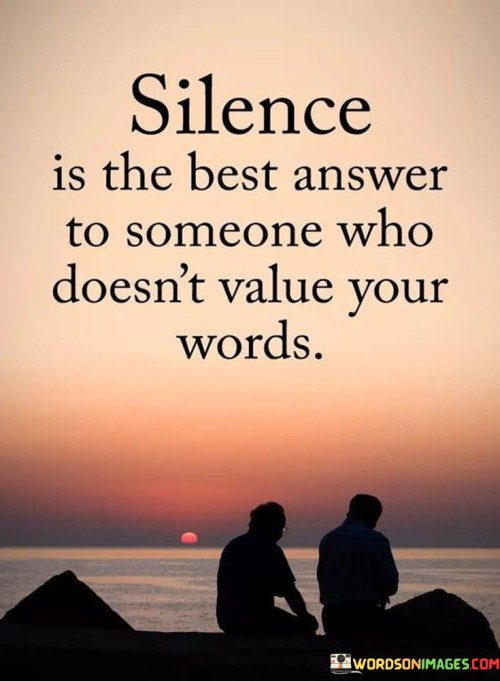 Silence Is The Best Answer To Someone Who Doesn't Value Your Words Quotes