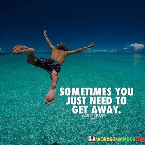Sometimes You Just Need To Get Away Quotes