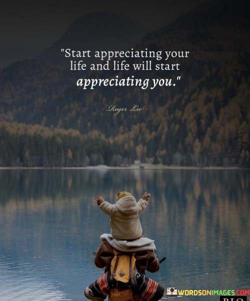 Start-Appreciating-Your-Life-And-Life-Will-Start-Appreciating-Quotes.jpeg