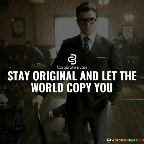 Stay Original And Let The World Copy You Quotes