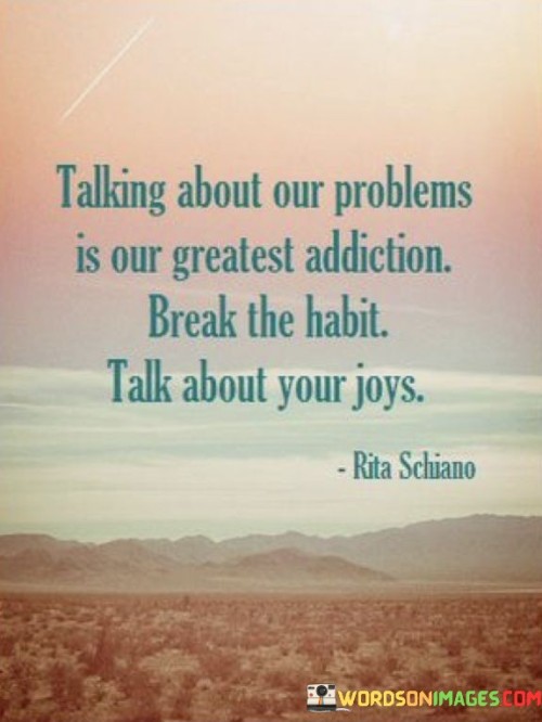 Talking-About-Our-Problems-Is-Our-Greatest-Addiction-Break-Quotes.jpeg
