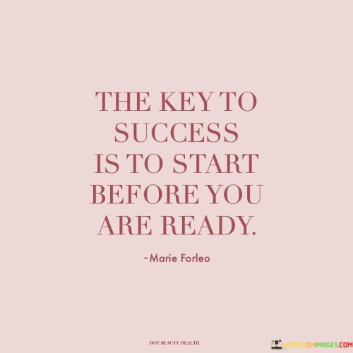 The Key To Success Is To Start Before You Are Ready Quotes