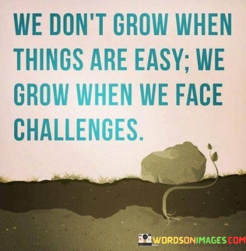 We-Dont-Grow-When-Things-Are-Easy-We-Grow-When-We-Face-Quotes.jpeg