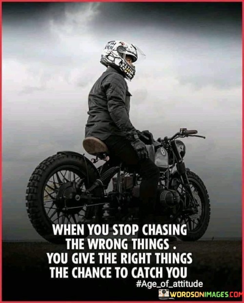 When You Stop Chasing The Wrong Things You Give The Right Things The Chance Quotes