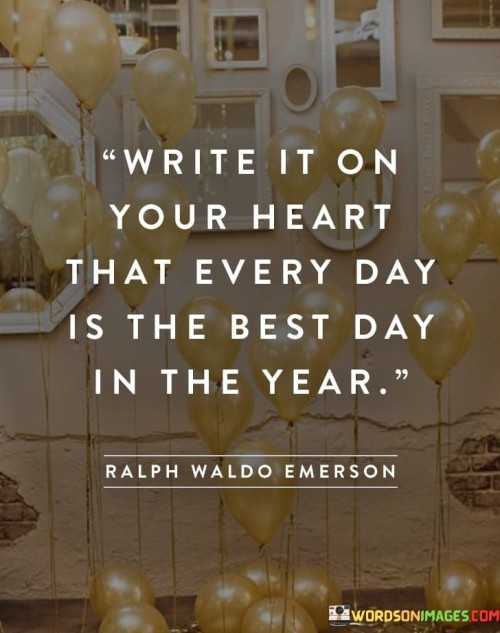 Write It On Your Heart That Every Day Is The Best Day In The Quotes
