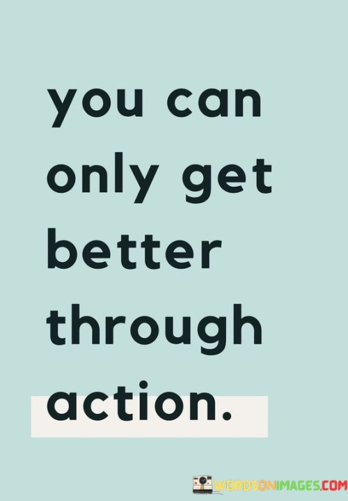 You-Can-Only-Get-Better-Through-Action-Quotes.jpeg