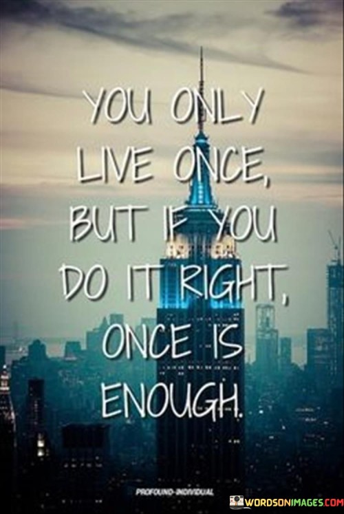 You-Only-Live-Once-But-If-You-Do-It-Right-Once-Is-Enough-Quotes.jpeg