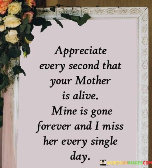 Appreciate Every Second That Your Mother Is Alive Mine Quotes