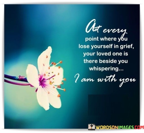 At Every Point Where You Lose Yourself In Grief Your Loved One Is Quotes