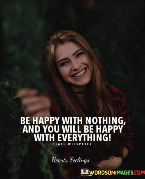 Be Happy With Nothing And You Will Be Happy With Everything Quotes