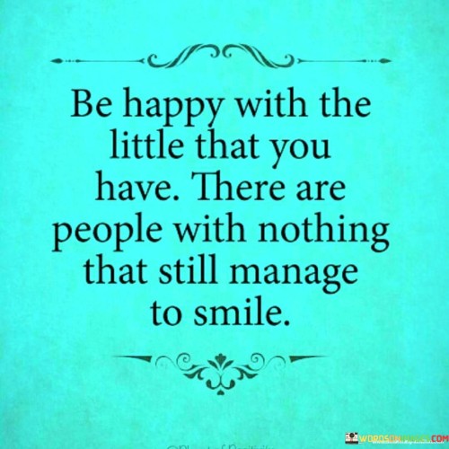 Be Happy With The Little That You Have There Are People With Nothing That Still Quotes