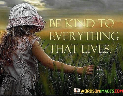Be Kind To Everything That Lives Quotes