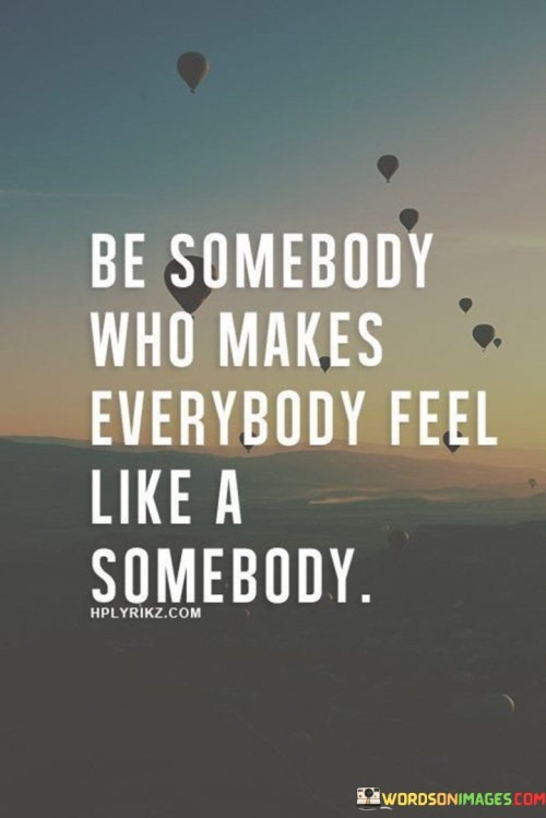 Be Somebody Who Makes Everyday Feel Like A Somebody Quotes