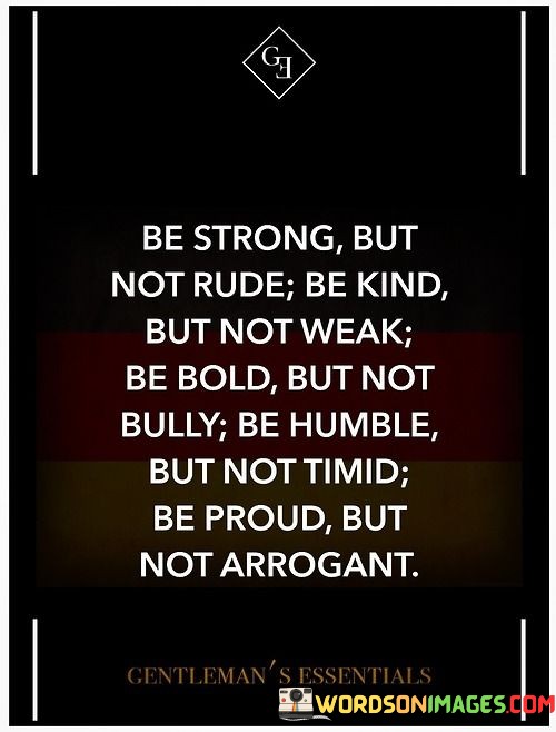 Be Strong But Not Rude Be Kind But Not Weak Be Bold But Not Quotes