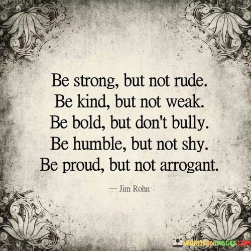 Be-Strong-But-Not-Rude-Be-Kind-But-Not-Weak-Be-Bold-Quotes.jpeg