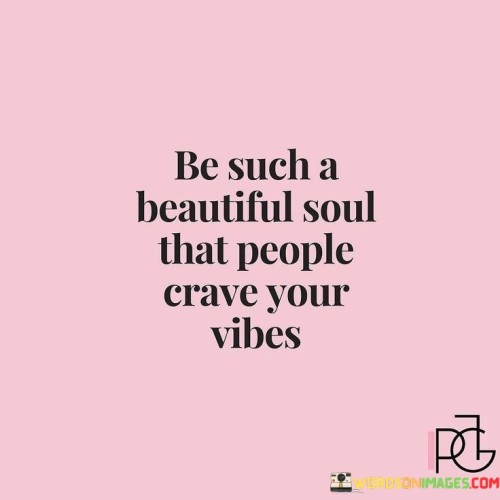 Be Such A Beautiful Soul That People Crave Your Vibes Quotes