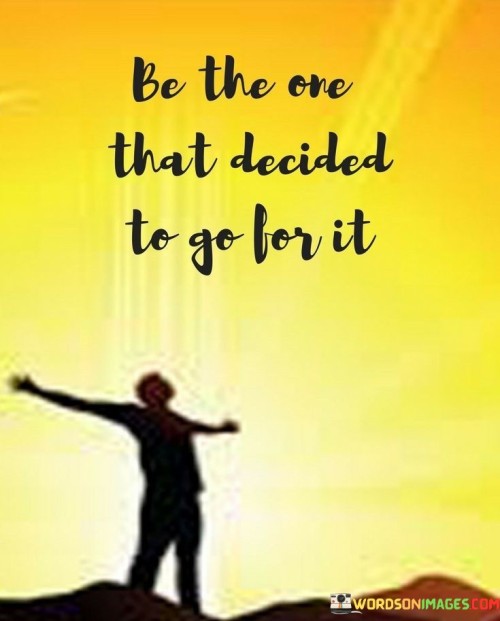 Be The One That Decided To Go For It Quotes