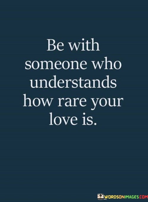 Be With Someone Who Understands How Rare Your Love Is Quotes