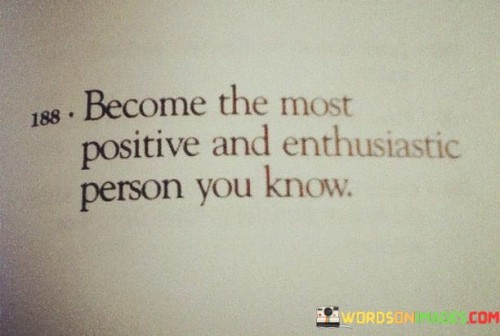 Become-The-Most-Positive-And-Enthusiastic-Person-You-Know-Quotes.jpeg