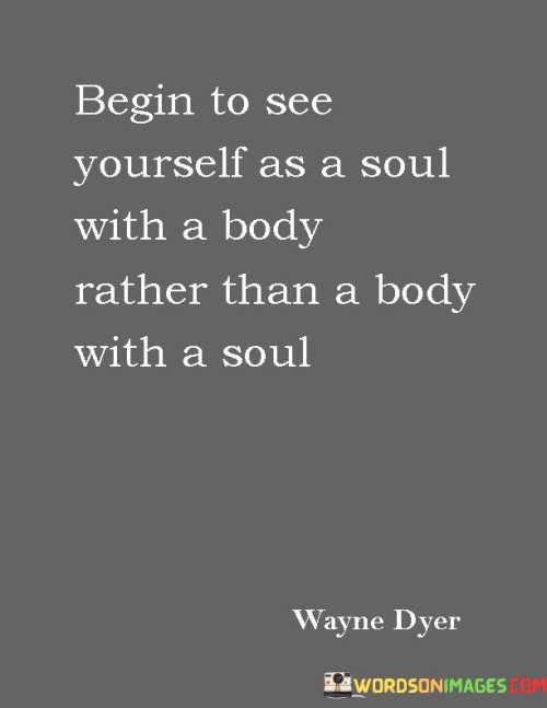 Begin To See Yourself As A Soul With A Body Rather Than A Body With Quotes