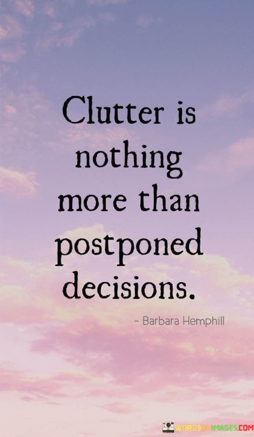 Clutter Is Nothing More Than Postponed Decisions Quotes