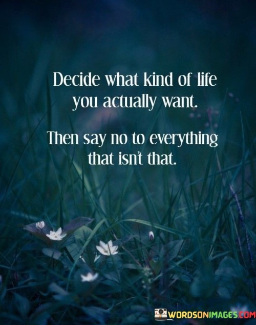 Decide-What-Kind-Of-Life-You-Actually-Want-Then-Say-No-To-Everything-That-Quotes.jpeg