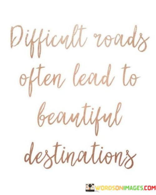 Difficult-Roads-Often-Lead-To-Beautiful-Destinations-Quotes.jpeg