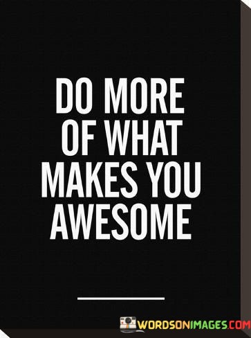 Do-More-Of-What-Makes-You-Awesome-Quotes.jpeg