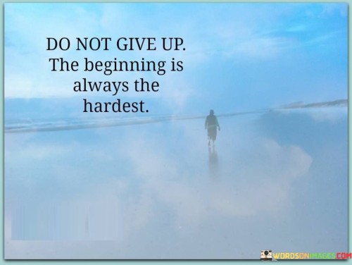 Do-Not-Give-Up-The-Beginning-Is-Always-The-Hardest-Quotes.jpeg