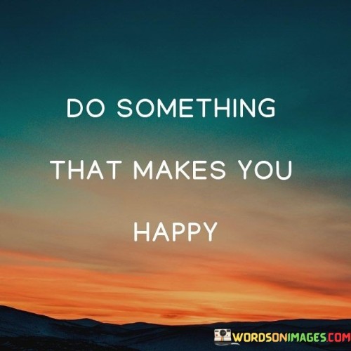 Do Something That Makes You Happy Quotes