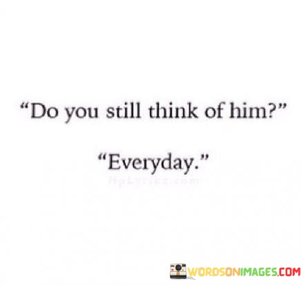 Do-You-Still-Think-Of-Him-Everyday-Quotes.jpeg