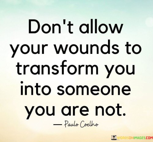 Dont-Allow-Your-Wounds-To-Transform-You-Into-Someone-You-Are-Quotes.jpeg